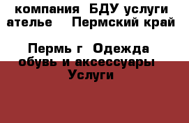 компания “БДУ“услуги ателье. - Пермский край, Пермь г. Одежда, обувь и аксессуары » Услуги   . Пермский край,Пермь г.